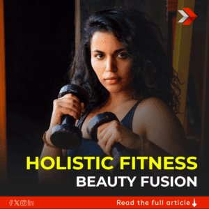 Holistic Wellness Unveiled: A Fusion of Fitness and Beauty for a Vibrant Life